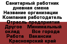 Санитарный работник дневная смена › Название организации ­ Компания-работодатель › Отрасль предприятия ­ Другое › Минимальный оклад ­ 1 - Все города Работа » Вакансии   . Красноярский край,Железногорск г.